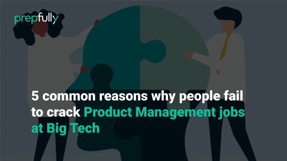 5 common reasons why people fail to crack Product Management jobs at Big Tech