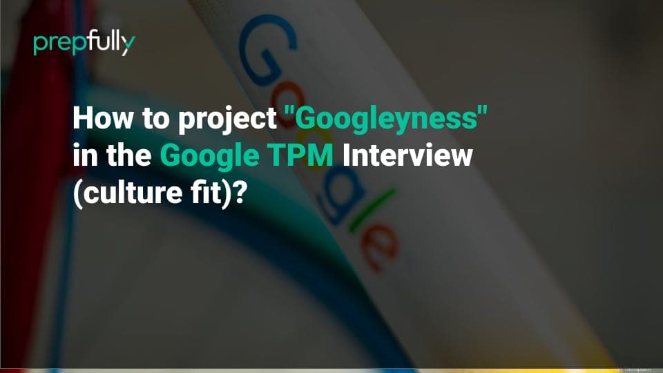 How to project "Googleyness" in the Google TPM Interview